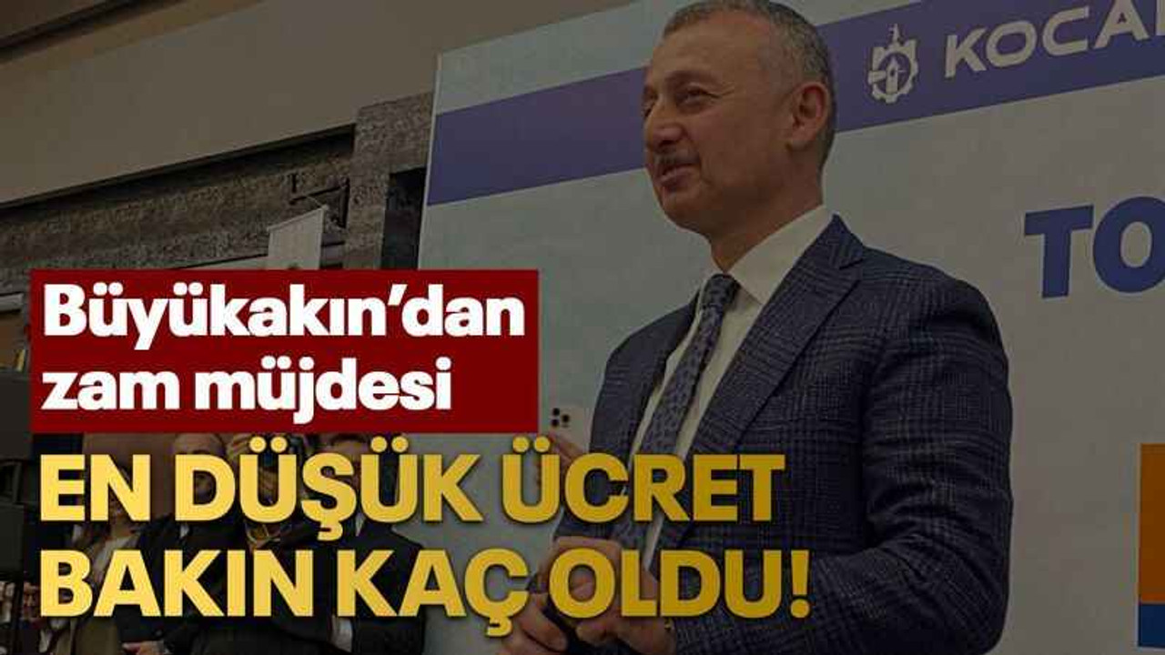 Büyükakın’dan zam müjdesi En düşük ücret bakın kaç oldu!
